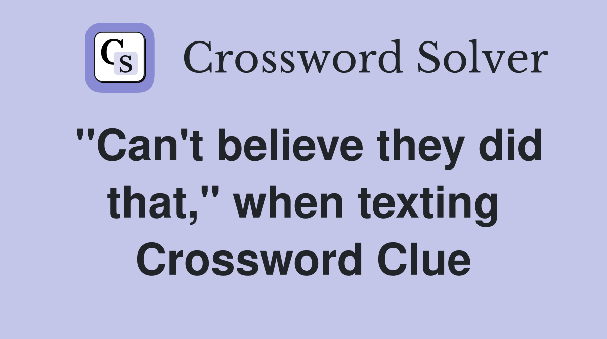 "Can't believe they did that," when texting Crossword Clue Answers